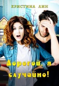 Обложка книги «Дорогой, я случайно!»