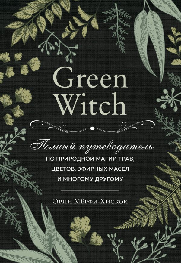 Обложка книги «Green Witch. Полный путеводитель по природной магии трав, цветов, эфирных масел и многому другому»