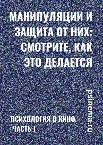 Обложка книги «Манипуляции и защита от них: смотрите, как это делается. Психология в кино. Часть 1»