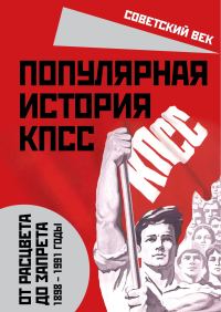 Обложка книги «Популярная история КПСС. 1898-1991 годы. От расцвета до запрета»