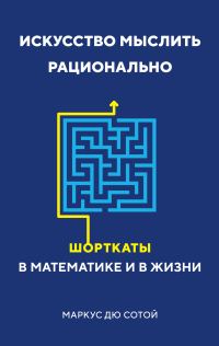 Обложка книги «Искусство мыслить рационально. Шорткаты в математике и в жизни»