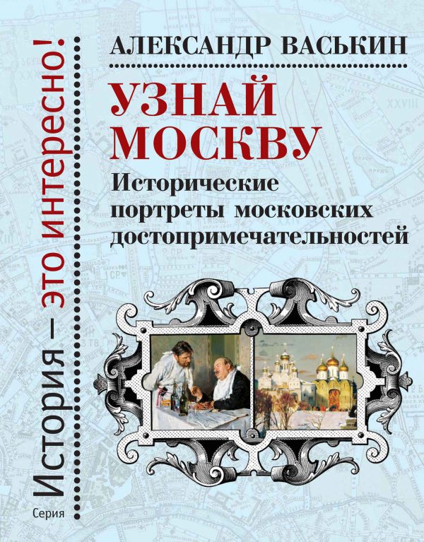 Обложка книги «Узнай Москву. Исторические портреты московских достопримечательностей»