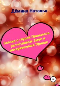 Обложка книги «Сказка о глупой Принцессе, расчётливом Змее и потерявшемся Принце»