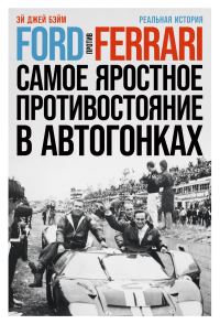 Обложка книги «Ford против Ferrari. Самое яростное противостояние в автогонках. Реальная история»