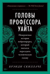 Обложка книги «Головы профессора Уайта. Невероятная история нейрохирурга, который пытался пересадить человеческую голову»