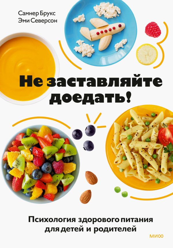 Обложка книги «Не заставляйте доедать! Психология здорового питания для детей и родителей»
