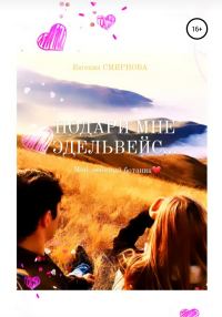 Обложка книги «Подари мне эдельвейс. Мой любимый ботаник»