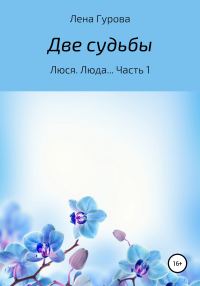 Обложка книги «Две судьбы. Люся, Люда… Часть 1»