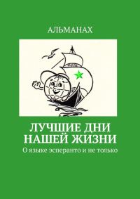Обложка книги «Лучшие дни нашей жизни. О языке эсперанто и не только»