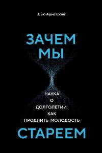 Обложка книги «Зачем мы стареем. Наука о долголетии: как продлить молодость»