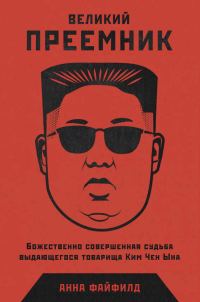 Обложка книги «Великий Преемник. Божественно Совершенная Судьба Выдающегося Товарища Ким Чен Ына»