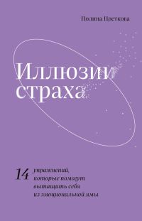 Обложка книги «Иллюзии страха. 14 упражнений, которые помогут вытащить себя из эмоциональной ямы»