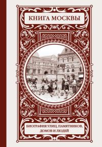 Обложка книги «Книга Москвы: биография улиц, памятников, домов и людей»