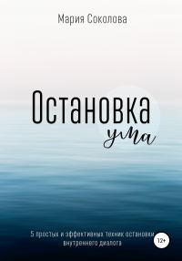 Обложка книги «Остановка Ума. 5 простых и эффективных техник остановки внутреннего диалога»