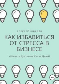 Обложка книги «Как избавиться от стресса в бизнесе и начать достигать своих целей.»