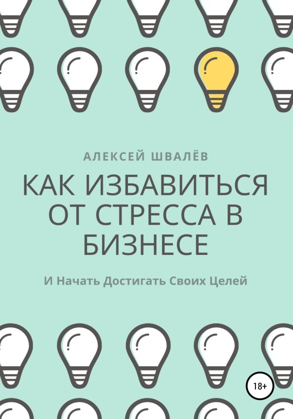 Обложка книги «Как избавиться от стресса в бизнесе и начать достигать своих целей.»