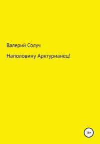 Обложка книги «Наполовину арктурианец!»