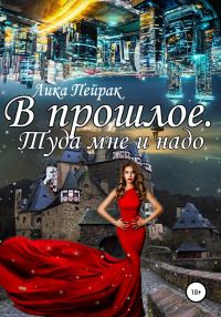 Обложка книги «В прошлое! Туда мне и надо»