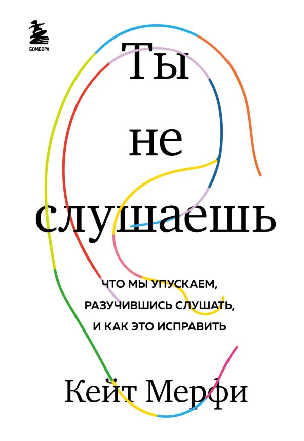 Обложка книги «Ты не слушаешь. Что мы упускаем, разучившись слушать, и как это исправить»