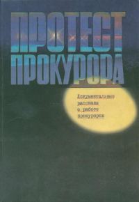 Обложка книги «Протест прокурора. Документальные рассказы о работе прокуроров»