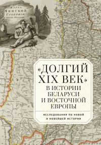Обложка книги ««Долгий XIX век» в истории Беларуси и Восточной Европы. Исследования по Новой и Новейшей истории»