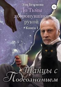 Обложка книги «Танцы с Подсознанием. Книга 1. До Тьмы дотронувшись рукой»