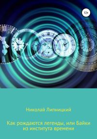 Обложка книги «Как рождаются легенды, или Байки из института времени»