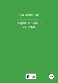 Обложка книги «Старик и рыба, и автомат»