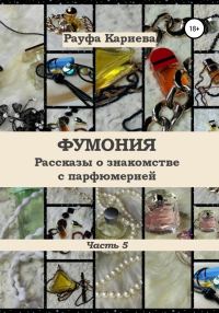 Обложка книги «Фумония. Рассказы о знакомстве с парфюмерией. Часть 5»