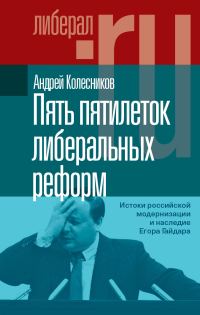 Обложка книги «Пять пятилеток либеральных реформ. Истоки российской модернизации и наследие Егора Гайдара»