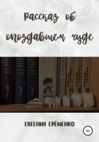 Обложка книги «Рассказ об опоздавшем чуде»