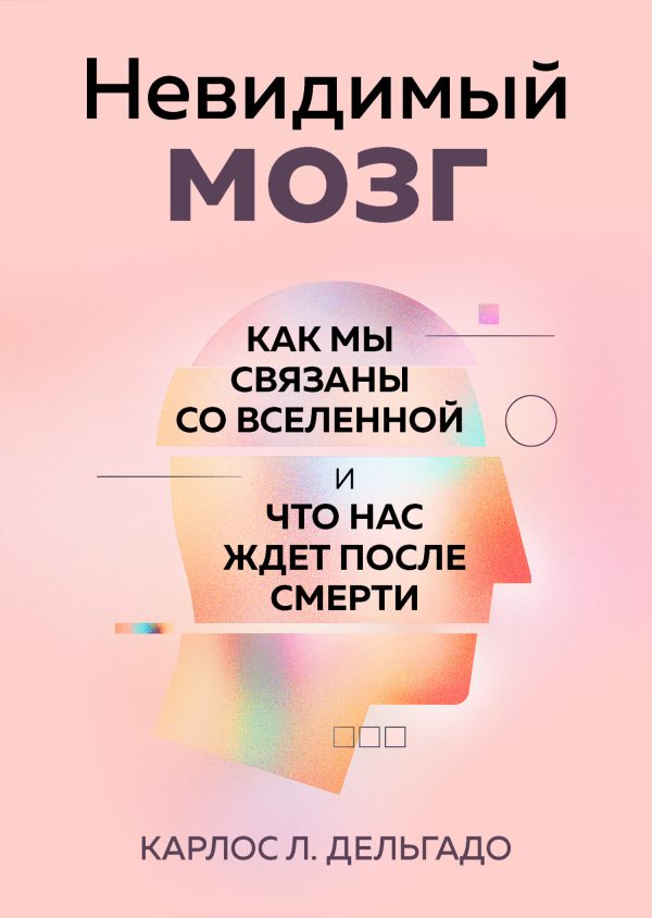 Обложка книги «Невидимый мозг. Как мы связаны со Вселенной и что нас ждет после смерти»