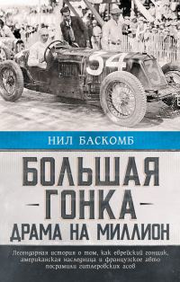Обложка книги «Большая гонка. Драма на миллион. Легендарная история о том, как еврейский гонщик, американская наследница и французское авто посрамили гитлеровских а»