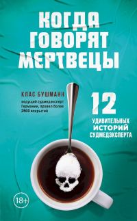 Обложка книги «Когда говорят мертвецы. 12 удивительных историй судмедэксперта»
