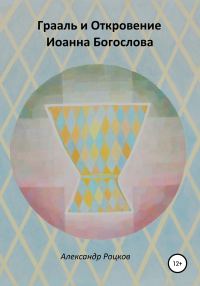 Обложка книги «Грааль и Откровение Иоанна Богослова. Философия благородства»
