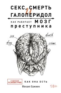 Обложка книги «Секс, смерть и галоперидол. Как работает мозг преступника. Судебная психиатрия как она есть»