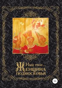 Обложка книги «Имя Твоё… Женщина Подмосковья»