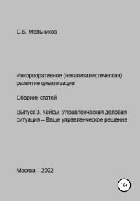 Обложка книги «Инкорпоративное (некапиталистическое) развитие цивилизации. Сборник статей. Выпуск 3. Кейсы: Управленческая деловая ситуация-Ваше управленческое реше»