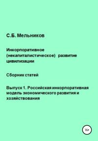 Обложка книги «Инкорпоративное (некапиталистическое) развитие цивилизации. Сборник статей. Выпуск 1. Российская инкорпоративная модель экономического развития и хоз»
