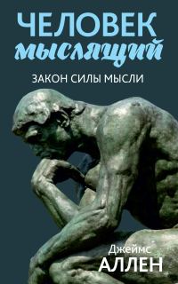 Обложка книги «Человек мыслящий. От нищеты к силе, или Достижение душевного благополучия и покоя»
