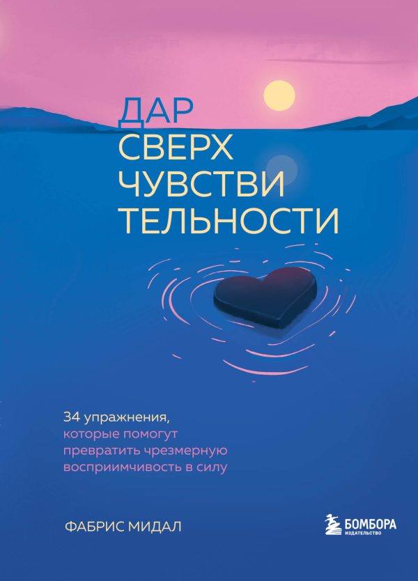 Обложка книги «Дар сверхчувствительности. 34 упражнения, которые помогут превратить чрезмерную восприимчивость в силу»