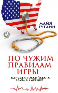Обложка книги «По чужим правилам игры. Одиссея российского врача в Америке»