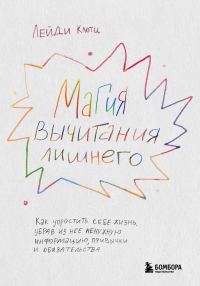 Обложка книги «Магия вычитания лишнего. Как упростить себе жизнь, убрав из нее ненужную информацию, привычки и обязательства»