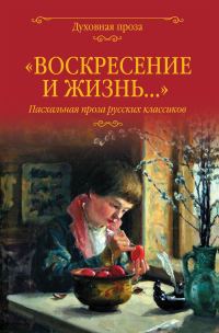 Обложка книги ««Воскресение и жизнь…». Пасхальная проза русских классиков»
