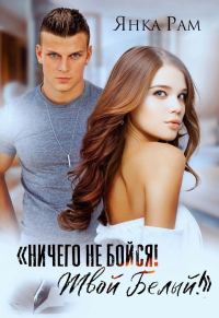 Обложка книги «Ничего не бойся! Твой Белый»