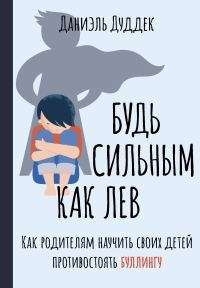 Обложка книги «Будь сильным как лев. Как родителям научить своих детей противостоять буллингу»