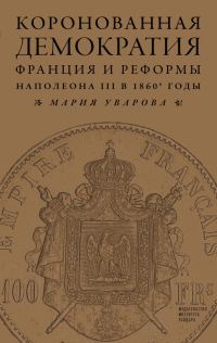 Обложка книги «Коронованная демократия. Франция и реформы Наполеона III в 1860‑е гг.»