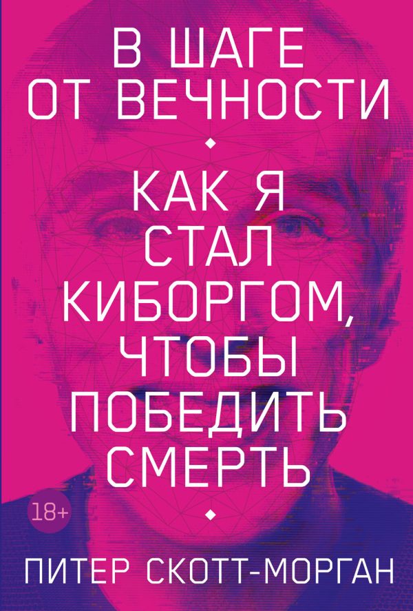 Обложка книги «В шаге от вечности. Как я стал киборгом, чтобы победить смерть»
