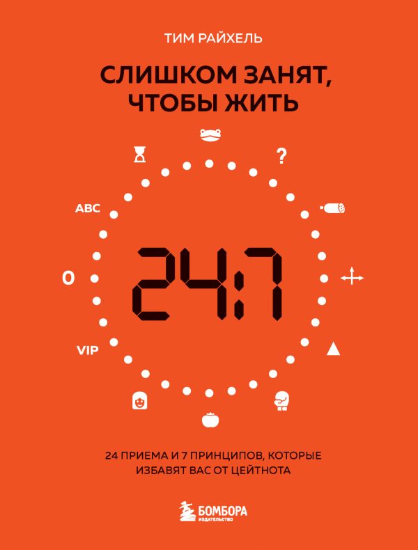 Обложка книги «Слишком занят, чтобы жить. 24 приема и 7 принципов, которые избавят вас от цейтнота»