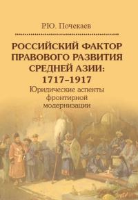 Обложка книги «Российский фактор правового развития Средней Азии, 1717–1917. Юридические аспекты фронтирной модернизации»